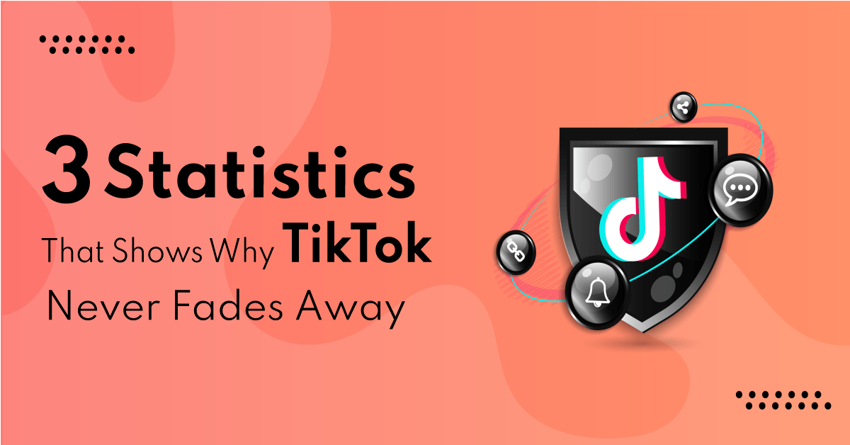 3 Statistics That Shows Why TikTok Never Fades Away