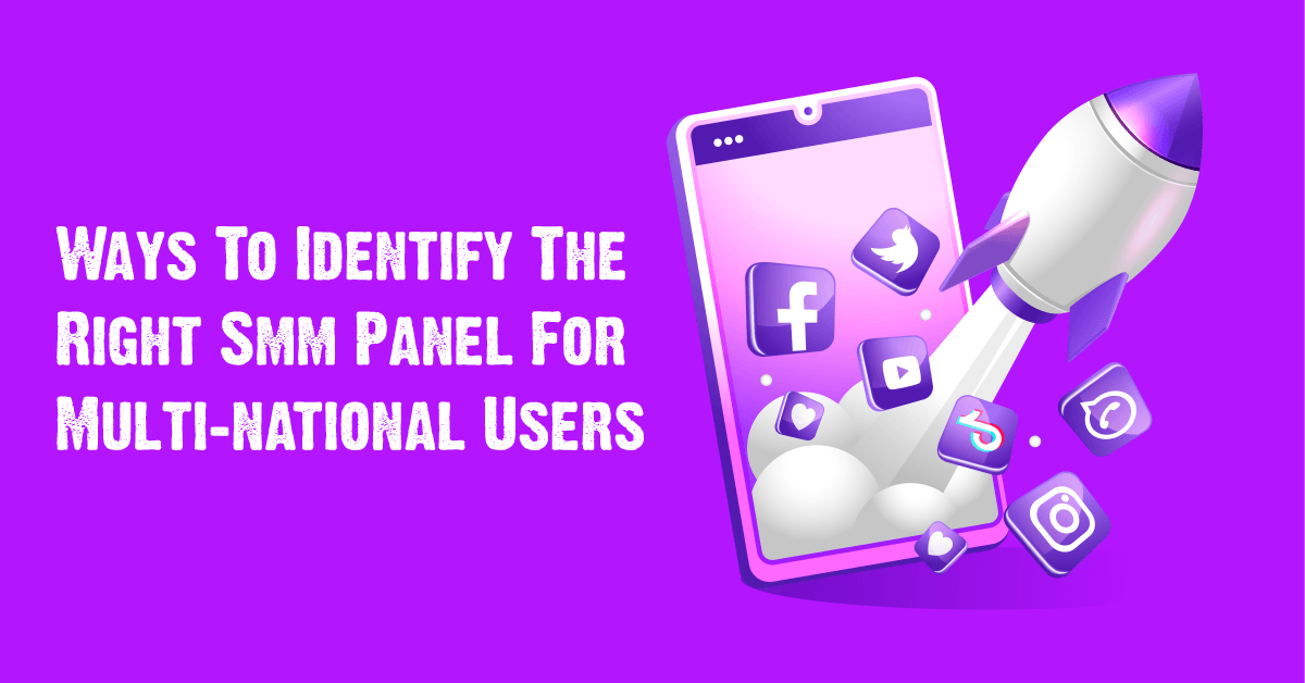 Ways To Identify The Right SMM Panel For Multinational Users